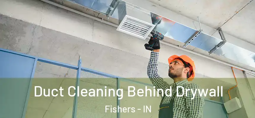 Duct Cleaning Behind Drywall Fishers - IN