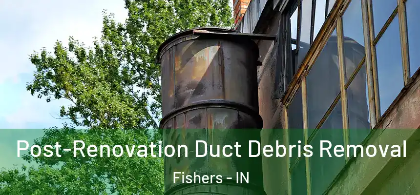 Post-Renovation Duct Debris Removal Fishers - IN
